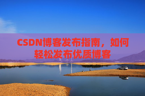 CSDN博客发布指南,如何轻松发布优质博客